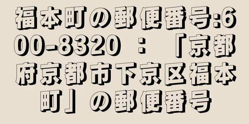 福本町の郵便番号:600-8320 ： 「京都府京都市下京区福本町」の郵便番号