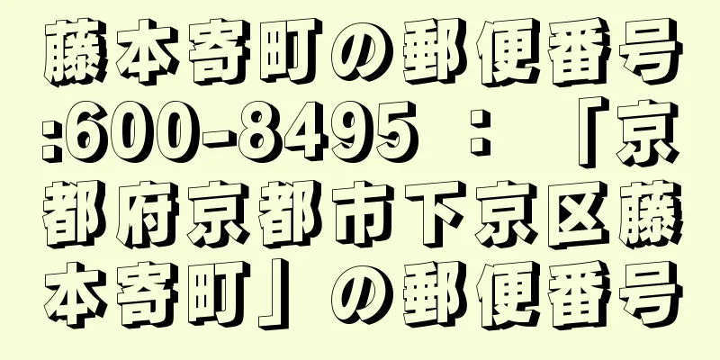 藤本寄町の郵便番号:600-8495 ： 「京都府京都市下京区藤本寄町」の郵便番号