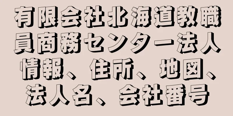 有限会社北海道教職員商務センター法人情報、住所、地図、法人名、会社番号