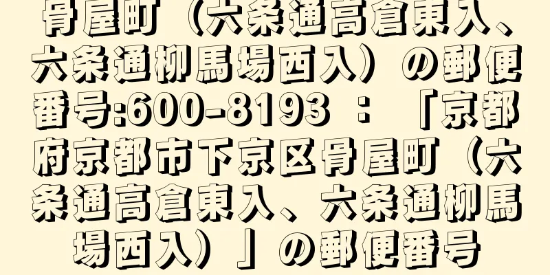 骨屋町（六条通高倉東入、六条通柳馬場西入）の郵便番号:600-8193 ： 「京都府京都市下京区骨屋町（六条通高倉東入、六条通柳馬場西入）」の郵便番号