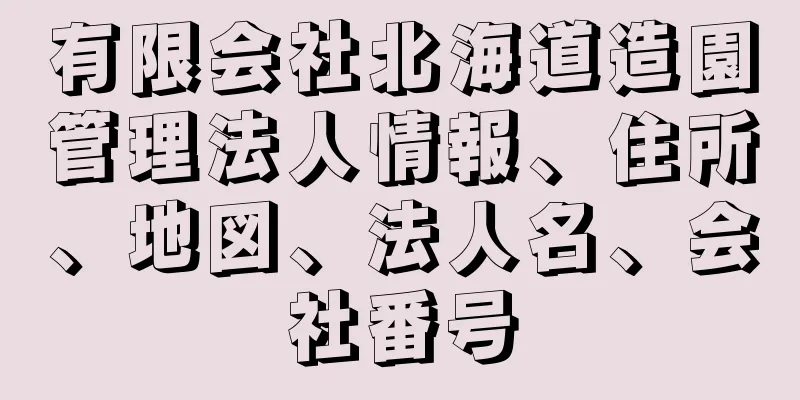 有限会社北海道造園管理法人情報、住所、地図、法人名、会社番号