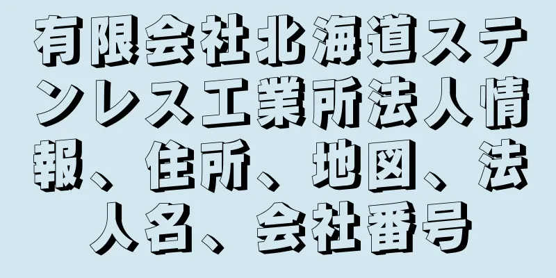 有限会社北海道ステンレス工業所法人情報、住所、地図、法人名、会社番号