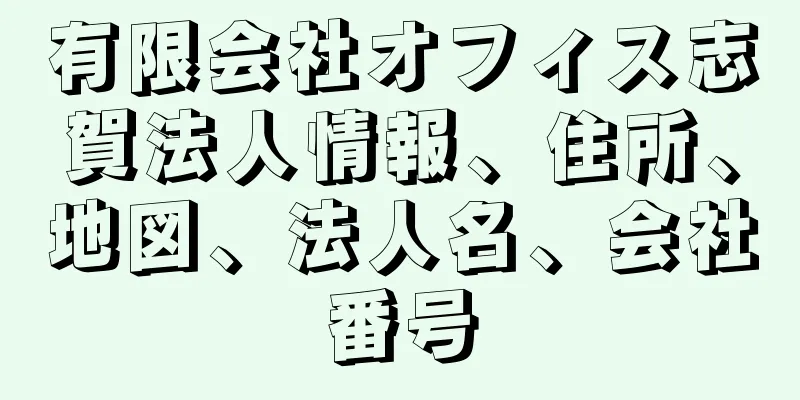 有限会社オフィス志賀法人情報、住所、地図、法人名、会社番号