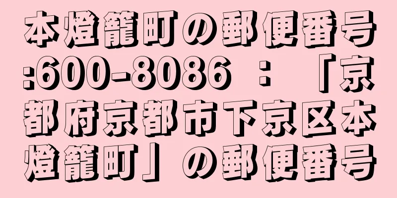 本燈籠町の郵便番号:600-8086 ： 「京都府京都市下京区本燈籠町」の郵便番号