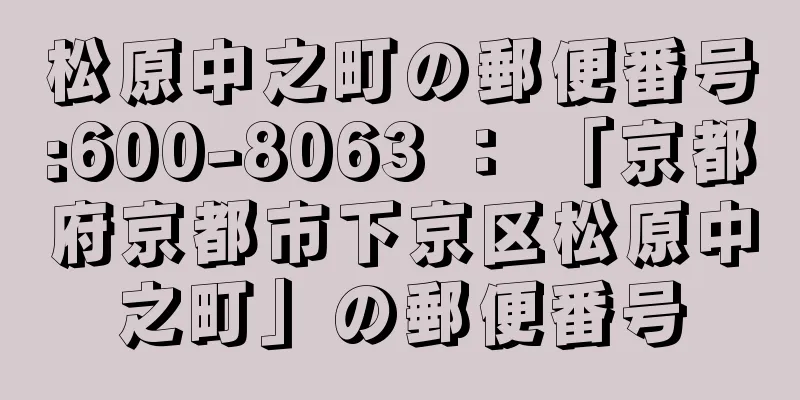 松原中之町の郵便番号:600-8063 ： 「京都府京都市下京区松原中之町」の郵便番号