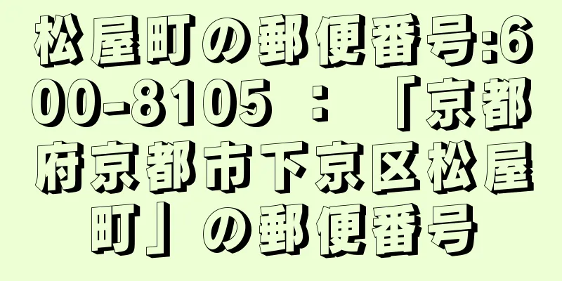 松屋町の郵便番号:600-8105 ： 「京都府京都市下京区松屋町」の郵便番号