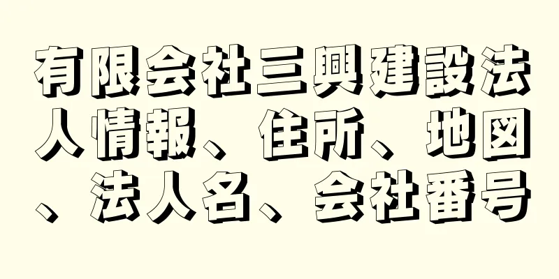 有限会社三興建設法人情報、住所、地図、法人名、会社番号