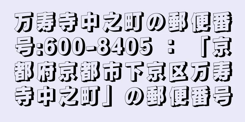 万寿寺中之町の郵便番号:600-8405 ： 「京都府京都市下京区万寿寺中之町」の郵便番号
