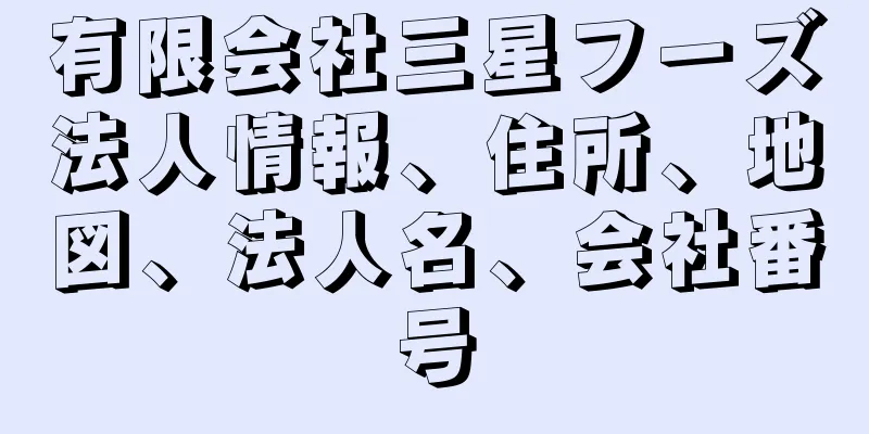 有限会社三星フーズ法人情報、住所、地図、法人名、会社番号