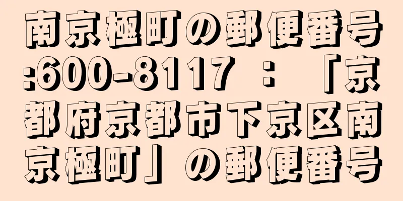 南京極町の郵便番号:600-8117 ： 「京都府京都市下京区南京極町」の郵便番号