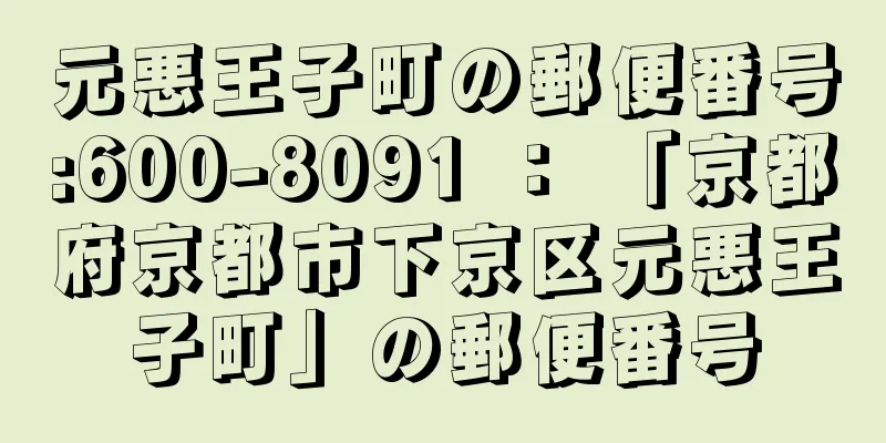 元悪王子町の郵便番号:600-8091 ： 「京都府京都市下京区元悪王子町」の郵便番号