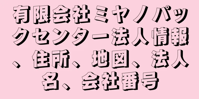 有限会社ミヤノパックセンター法人情報、住所、地図、法人名、会社番号