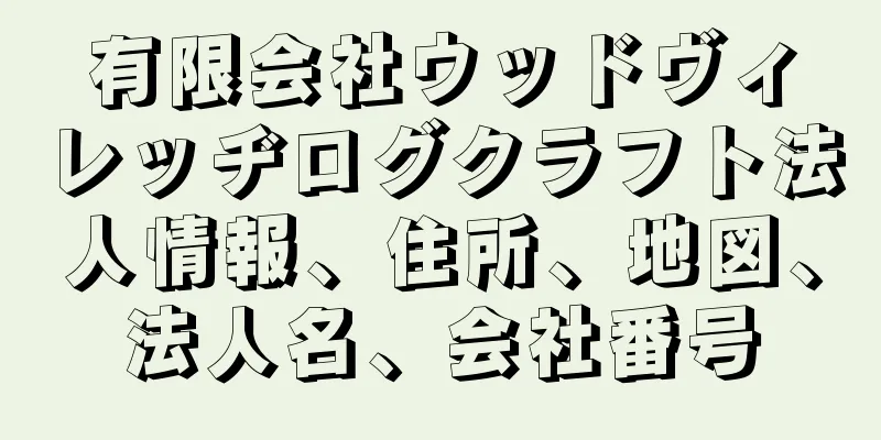 有限会社ウッドヴィレッヂログクラフト法人情報、住所、地図、法人名、会社番号