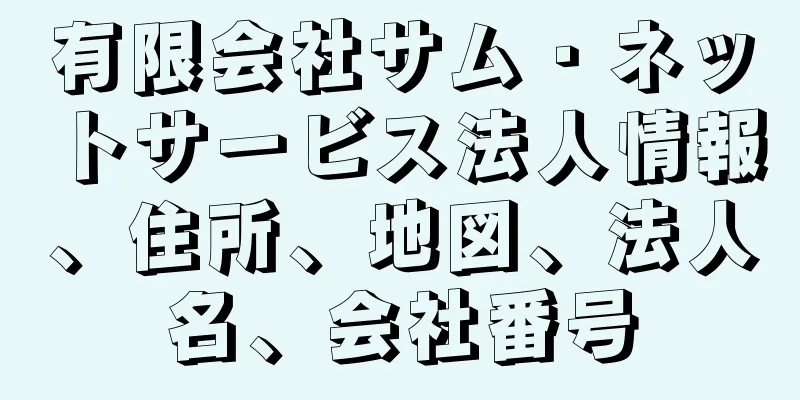 有限会社サム・ネットサービス法人情報、住所、地図、法人名、会社番号