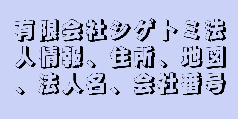 有限会社シゲトミ法人情報、住所、地図、法人名、会社番号