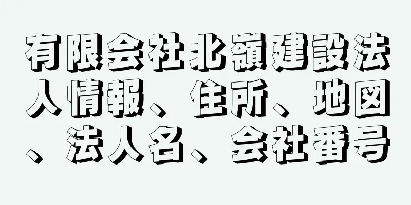 有限会社北嶺建設法人情報、住所、地図、法人名、会社番号