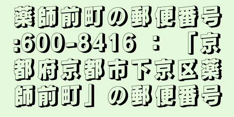 薬師前町の郵便番号:600-8416 ： 「京都府京都市下京区薬師前町」の郵便番号