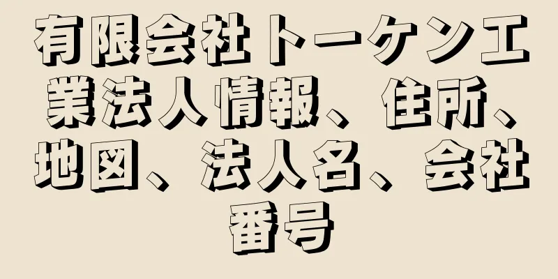 有限会社トーケン工業法人情報、住所、地図、法人名、会社番号