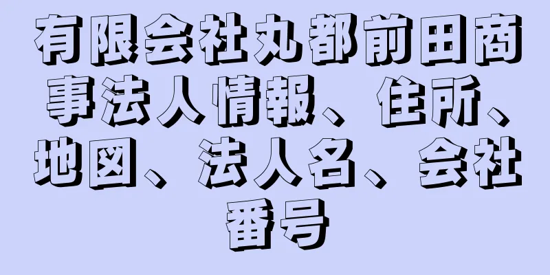 有限会社丸都前田商事法人情報、住所、地図、法人名、会社番号