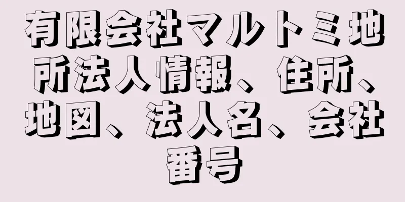 有限会社マルトミ地所法人情報、住所、地図、法人名、会社番号