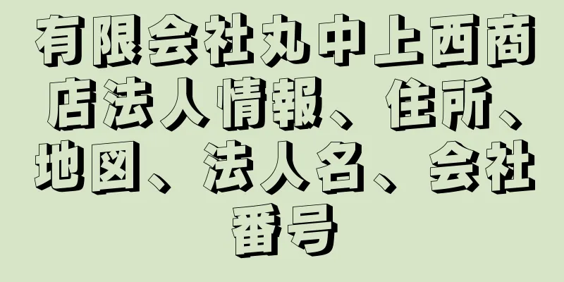 有限会社丸中上西商店法人情報、住所、地図、法人名、会社番号