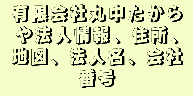 有限会社丸中たからや法人情報、住所、地図、法人名、会社番号