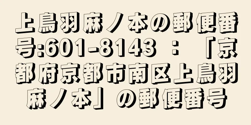 上鳥羽麻ノ本の郵便番号:601-8143 ： 「京都府京都市南区上鳥羽麻ノ本」の郵便番号