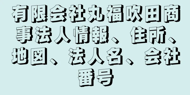 有限会社丸福吹田商事法人情報、住所、地図、法人名、会社番号