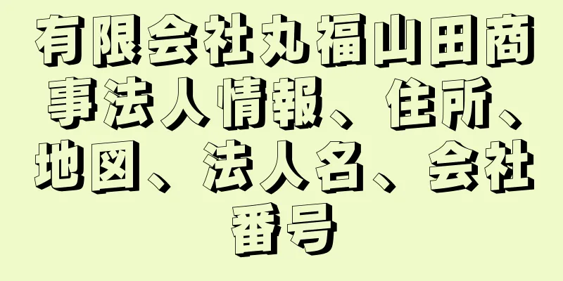 有限会社丸福山田商事法人情報、住所、地図、法人名、会社番号