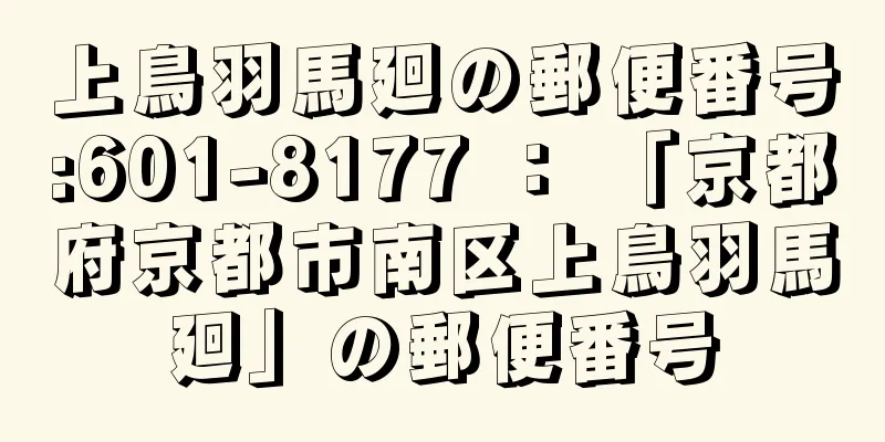 上鳥羽馬廻の郵便番号:601-8177 ： 「京都府京都市南区上鳥羽馬廻」の郵便番号