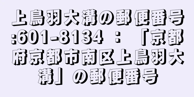 上鳥羽大溝の郵便番号:601-8134 ： 「京都府京都市南区上鳥羽大溝」の郵便番号