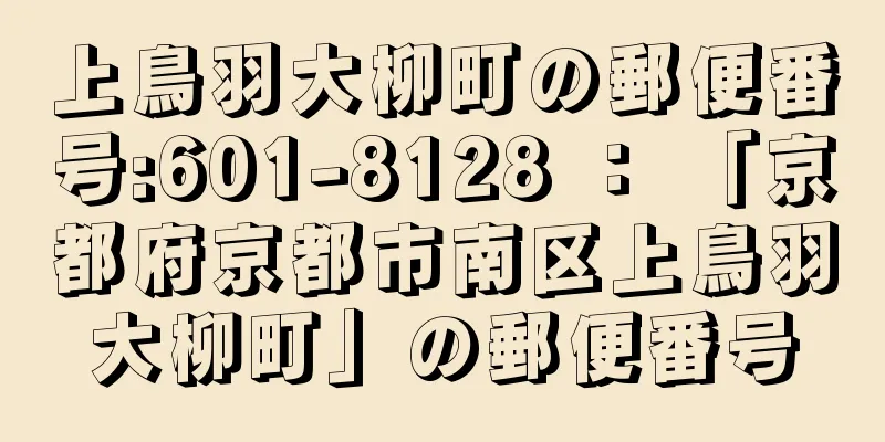 上鳥羽大柳町の郵便番号:601-8128 ： 「京都府京都市南区上鳥羽大柳町」の郵便番号