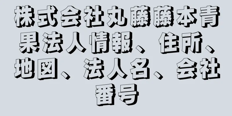 株式会社丸藤藤本青果法人情報、住所、地図、法人名、会社番号