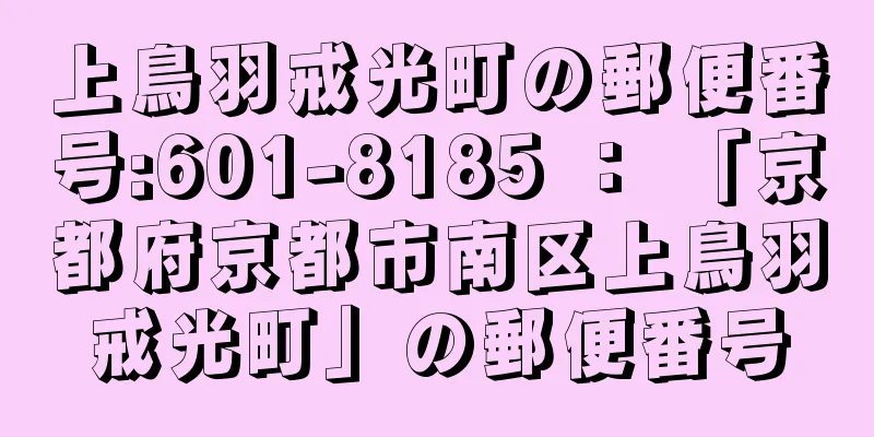 上鳥羽戒光町の郵便番号:601-8185 ： 「京都府京都市南区上鳥羽戒光町」の郵便番号