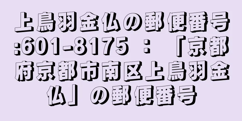 上鳥羽金仏の郵便番号:601-8175 ： 「京都府京都市南区上鳥羽金仏」の郵便番号