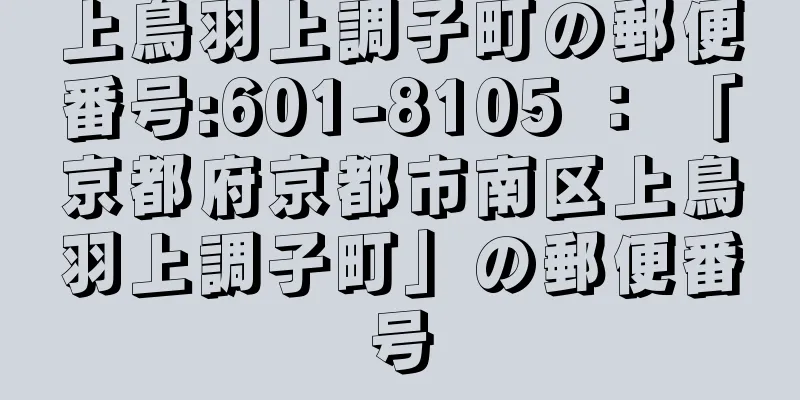 上鳥羽上調子町の郵便番号:601-8105 ： 「京都府京都市南区上鳥羽上調子町」の郵便番号