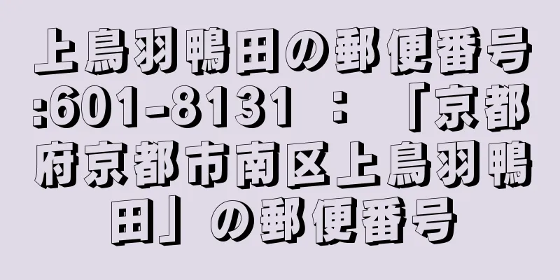 上鳥羽鴨田の郵便番号:601-8131 ： 「京都府京都市南区上鳥羽鴨田」の郵便番号