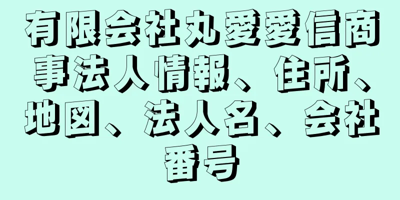 有限会社丸愛愛信商事法人情報、住所、地図、法人名、会社番号