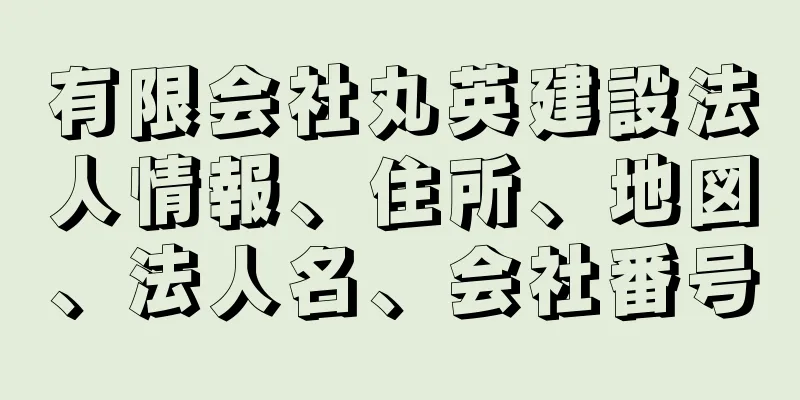 有限会社丸英建設法人情報、住所、地図、法人名、会社番号