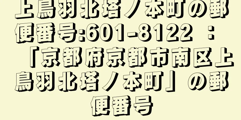 上鳥羽北塔ノ本町の郵便番号:601-8122 ： 「京都府京都市南区上鳥羽北塔ノ本町」の郵便番号