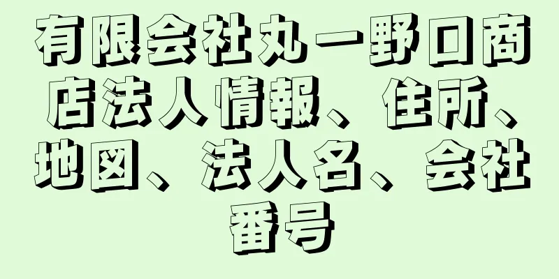 有限会社丸一野口商店法人情報、住所、地図、法人名、会社番号