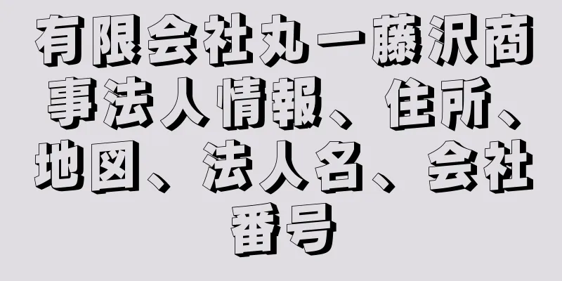 有限会社丸一藤沢商事法人情報、住所、地図、法人名、会社番号