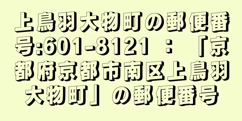 上鳥羽大物町の郵便番号:601-8121 ： 「京都府京都市南区上鳥羽大物町」の郵便番号