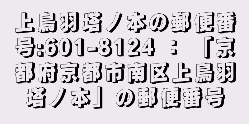 上鳥羽塔ノ本の郵便番号:601-8124 ： 「京都府京都市南区上鳥羽塔ノ本」の郵便番号