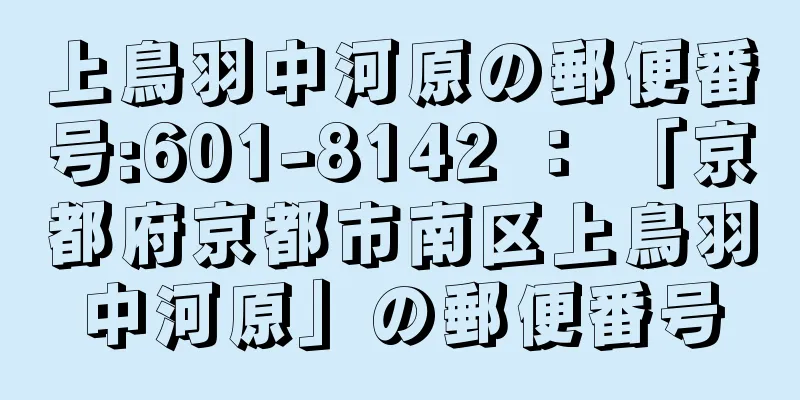 上鳥羽中河原の郵便番号:601-8142 ： 「京都府京都市南区上鳥羽中河原」の郵便番号