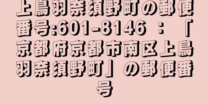 上鳥羽奈須野町の郵便番号:601-8146 ： 「京都府京都市南区上鳥羽奈須野町」の郵便番号