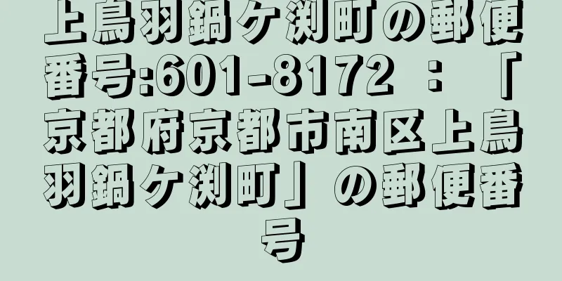 上鳥羽鍋ケ渕町の郵便番号:601-8172 ： 「京都府京都市南区上鳥羽鍋ケ渕町」の郵便番号