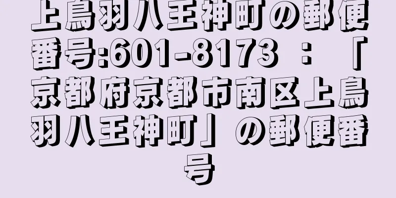 上鳥羽八王神町の郵便番号:601-8173 ： 「京都府京都市南区上鳥羽八王神町」の郵便番号