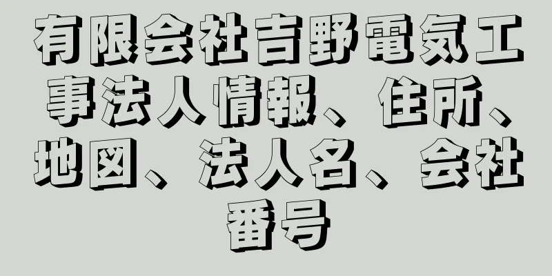 有限会社吉野電気工事法人情報、住所、地図、法人名、会社番号