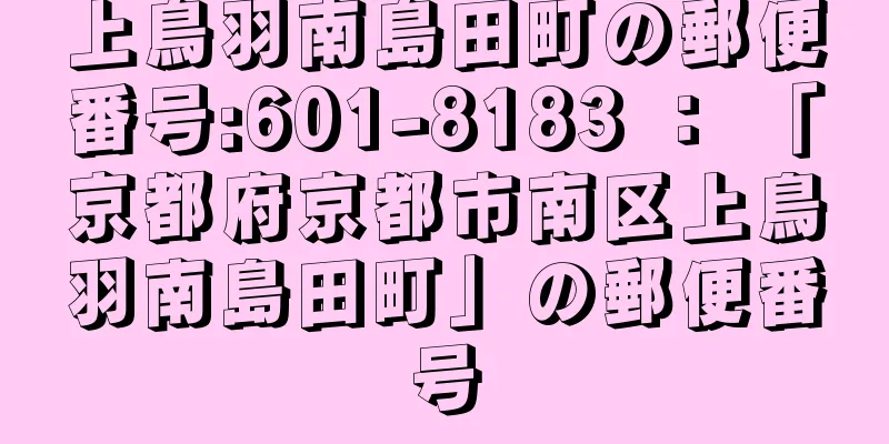 上鳥羽南島田町の郵便番号:601-8183 ： 「京都府京都市南区上鳥羽南島田町」の郵便番号